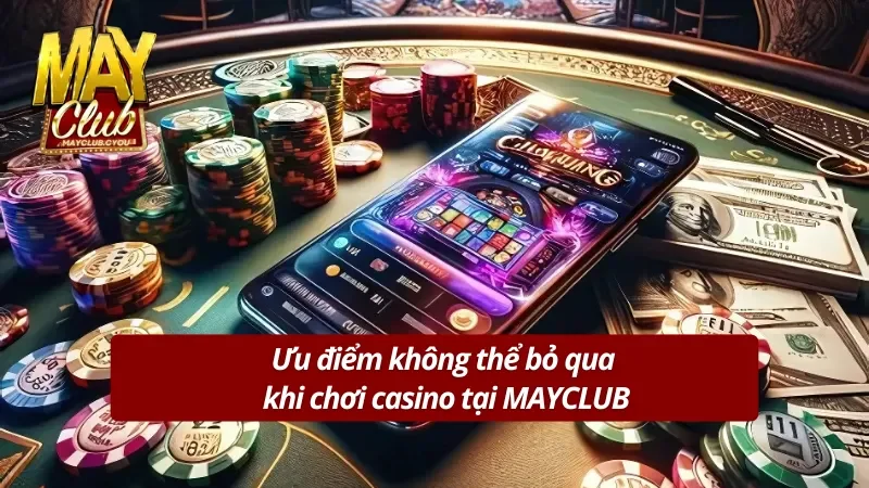 Những ưu điểm không thể bỏ qua khi chơi tại sòng casino