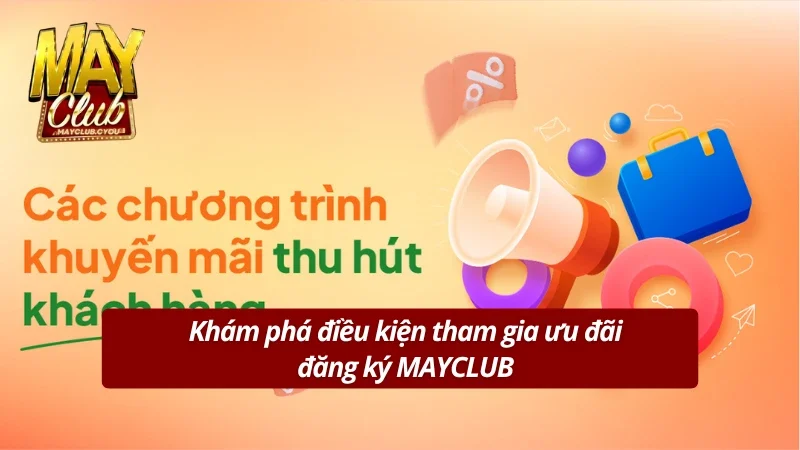 Khám phá điều kiện tham gia khuyến mãi đăng ký MAYCLUB