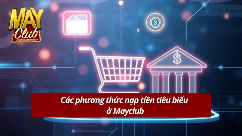 Các phương thức nạp cực kỳ tiêu biểu ở Mayclub 
