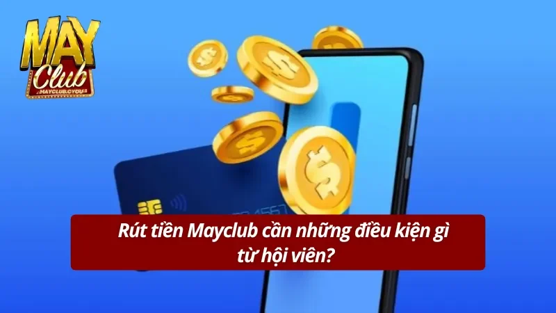 Điều kiện để hội viên thực hiện giao dịch rút tiền Mayclub